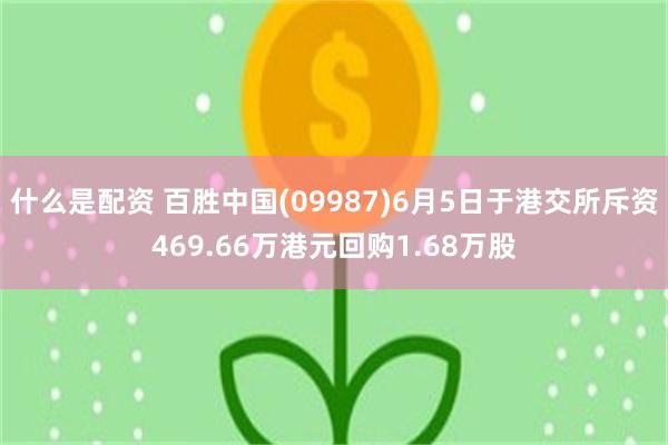 什么是配资 百胜中国(09987)6月5日于港交所斥资469.66万港元回购1.68万股