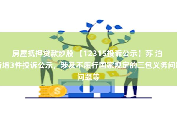 房屋抵押贷款炒股 【12315投诉公示】苏 泊 尔新增3件投诉公示，涉及不履行国家规定的三包义务问题等