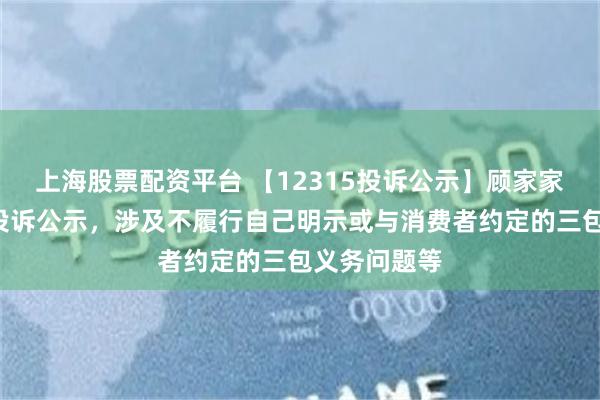 上海股票配资平台 【12315投诉公示】顾家家居新增2件投诉公示，涉及不履行自己明示或与消费者约定的三包义务问题等