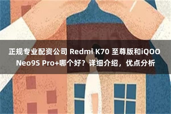 正规专业配资公司 Redmi K70 至尊版和iQOO Neo9S Pro+哪个好？详细介绍，优点分析