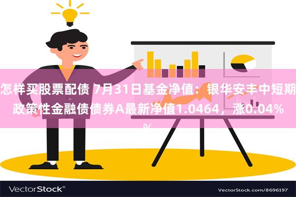 怎样买股票配债 7月31日基金净值：银华安丰中短期政策性金融债债券A最新净值1.0464，涨0.04%