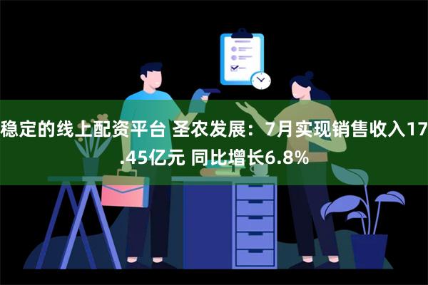 稳定的线上配资平台 圣农发展：7月实现销售收入17.45亿元 同比增长6.8%