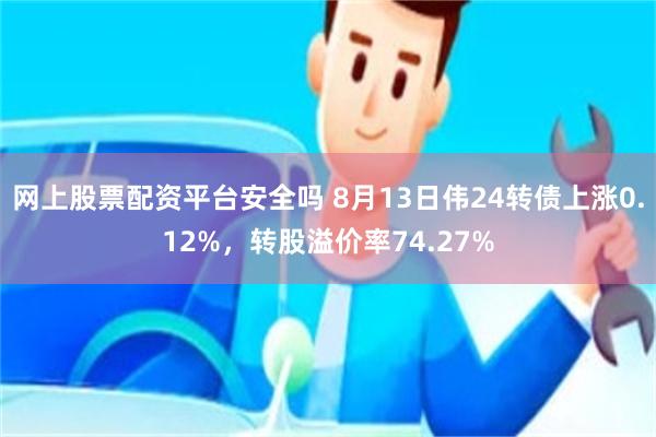 网上股票配资平台安全吗 8月13日伟24转债上涨0.12%，转股溢价率74.27%