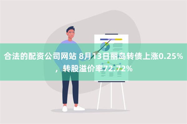 合法的配资公司网站 8月13日丽岛转债上涨0.25%，转股溢价率72.72%