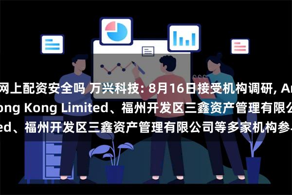 网上配资安全吗 万兴科技: 8月16日接受机构调研, Artisan Partners Hong Kong Limited、福州开发区三鑫资产管理有限公司等多家机构参与