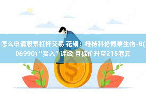 怎么申请股票杠杆交易 花旗：维持科伦博泰生物-B(06990)“买入”评级 目标价升至215港元