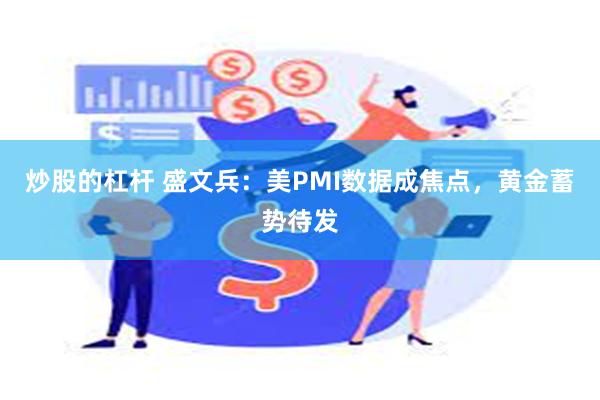 炒股的杠杆 盛文兵：美PMI数据成焦点，黄金蓄势待发