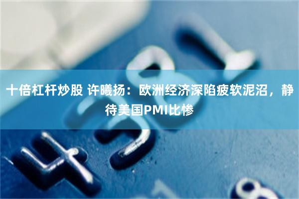 十倍杠杆炒股 许曦扬：欧洲经济深陷疲软泥沼，静待美国PMI比惨