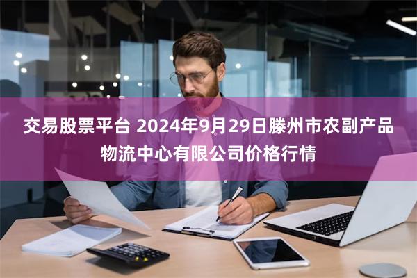 交易股票平台 2024年9月29日滕州市农副产品物流中心有限公司价格行情