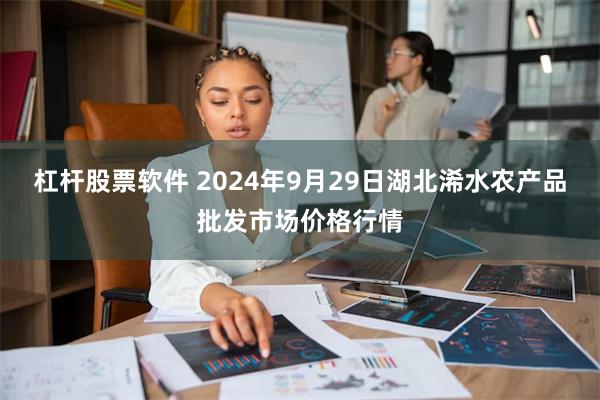 杠杆股票软件 2024年9月29日湖北浠水农产品批发市场价格行情