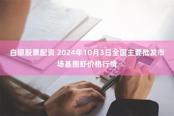 白银股票配资 2024年10月3日全国主要批发市场基围虾价格行情