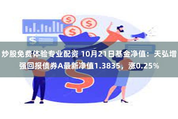 炒股免费体验专业配资 10月21日基金净值：天弘增强回报债券A最新净值1.3835，涨0.25%