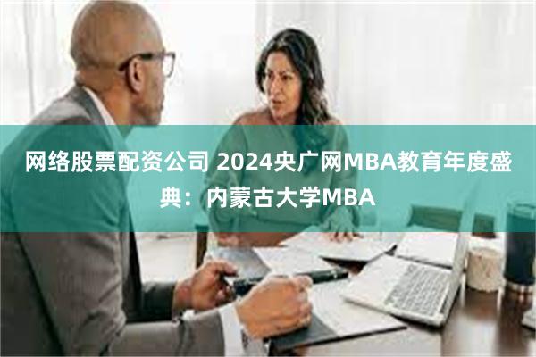 网络股票配资公司 2024央广网MBA教育年度盛典：内蒙古大学MBA