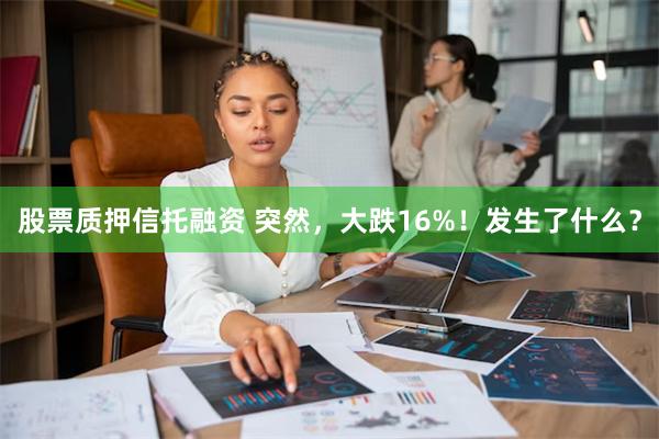 股票质押信托融资 突然，大跌16%！发生了什么？