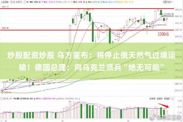 炒股配资炒股 乌方宣布：将停止俄天然气过境运输！德国总理：向乌克兰派兵“绝无可能”