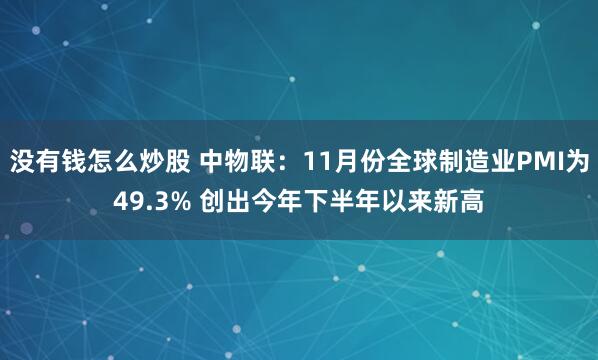 没有钱怎么炒股 中物联：11月份全球制造业PMI为49.3% 创出今年下半年以来新高