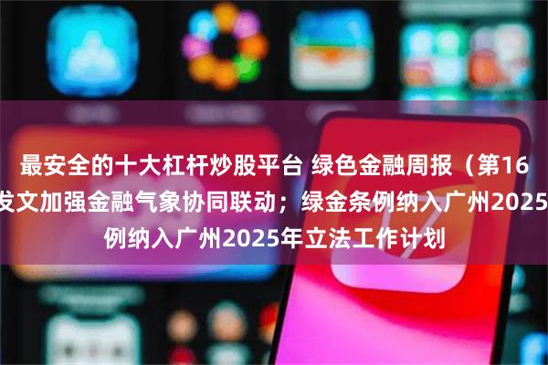 最安全的十大杠杆炒股平台 绿色金融周报（第166期）丨五部门发文加强金融气象协同联动；绿金条例纳入广州2025年立法工作计划