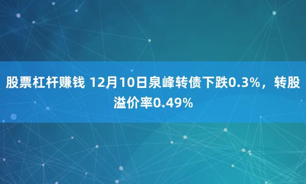 股票杠杆赚钱 12月10日泉峰转债下跌0.3%，转股溢价率0.49%