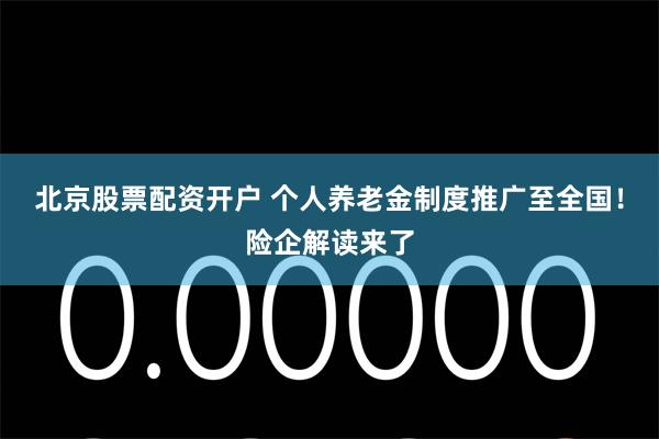 北京股票配资开户 个人养老金制度推广至全国！险企解读来了