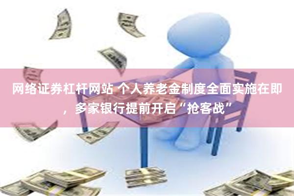 网络证券杠杆网站 个人养老金制度全面实施在即，多家银行提前开启“抢客战”