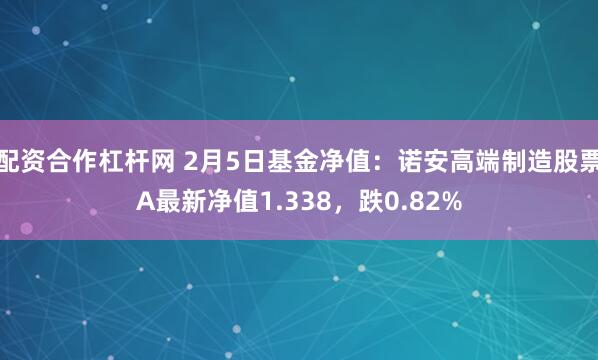 配资合作杠杆网 2月5日基金净值：诺安高端制造股票A最新净值1.338，跌0.82%