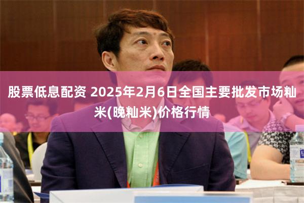 股票低息配资 2025年2月6日全国主要批发市场籼米(晚籼米)价格行情