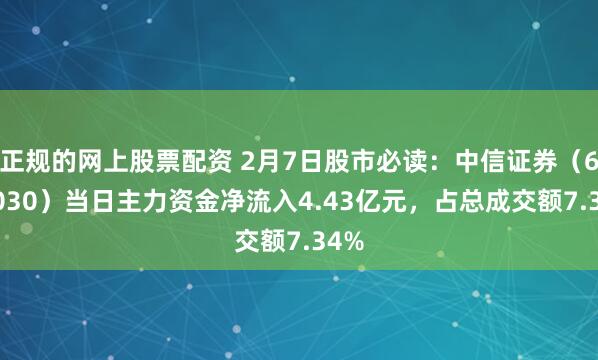 正规的网上股票配资 2月7日股市必读：中信证券（600030）当日主力资金净流入4.43亿元，占总成交额7.34%