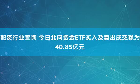 配资行业查询 今日北向资金ETF买入及卖出成交额为40.85亿元