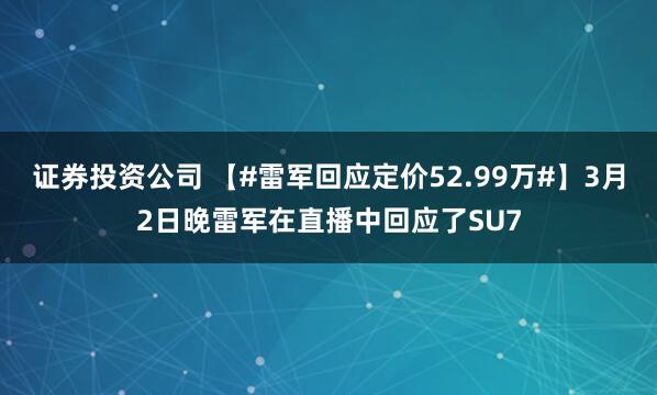 证券投资公司 【#雷军回应定价52.99万#】3月2日晚雷军在直播中回应了SU7