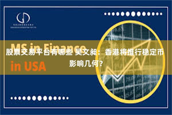 股票交易平台有哪些 吴文昶：香港将推行稳定币 影响几何？